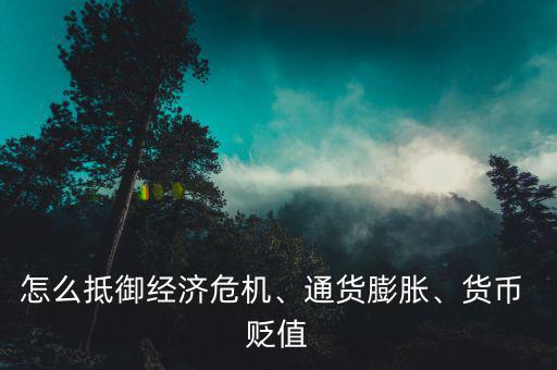 怎么抵御經(jīng)濟(jì)危機(jī)、通貨膨脹、貨幣 貶值