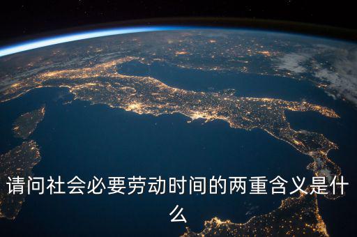 請(qǐng)問(wèn)社會(huì)必要?jiǎng)趧?dòng)時(shí)間的兩重含義是什么