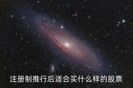 注冊(cè)制利好什么股票，注冊(cè)制推行后適合買什么樣的股票
