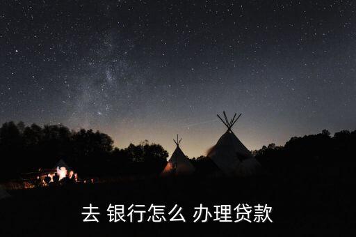 去銀行怎么辦理業(yè)務,轉到銀行辦理貸款流程如下；