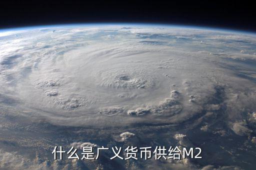廣義貨幣m2是什么意思，什麼是廣義貨幣M2
