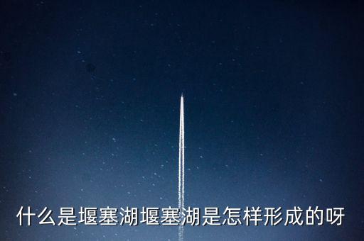 堰塞湖是什么意思，堰塞湖是怎么一個(gè)意思