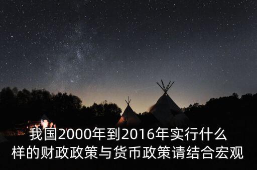 我國2000年到2016年實行什么樣的財政政策與貨幣政策請結合宏觀