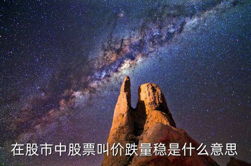 股票價(jià)跌量穩(wěn)是什么意思，在股市中股票叫價(jià)跌量穩(wěn)是什么意思