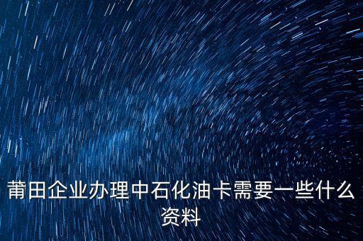 中石化單位辦卡需要帶什么，企業(yè)辦理中石化加油卡需要什么材料