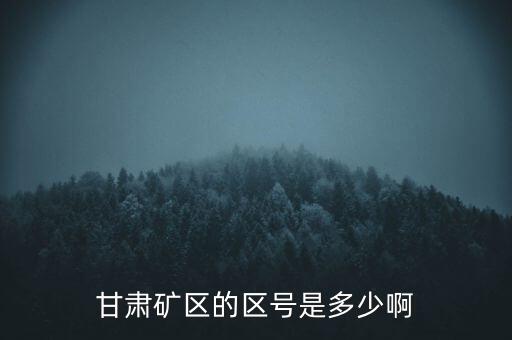 404廠為什么叫甘肅礦區(qū)，甘肅礦區(qū)的區(qū)號是多少啊