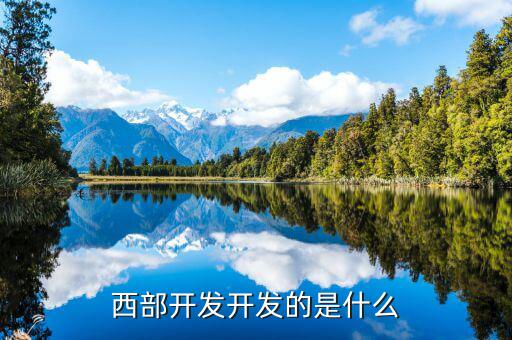 西部建設做什么的，西部在開發(fā)是做什么