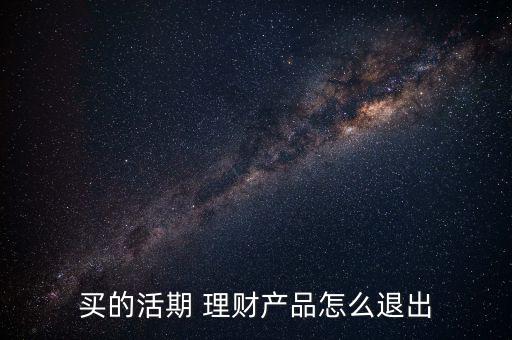 買(mǎi)的活期 理財(cái)產(chǎn)品怎么退出