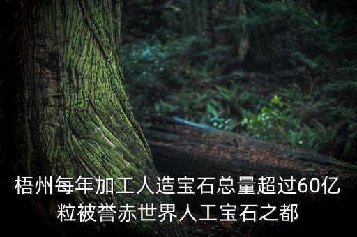 廣西梧州生產(chǎn)什么人工寶石，梧州市為何稱(chēng)為世界人工寶石之都