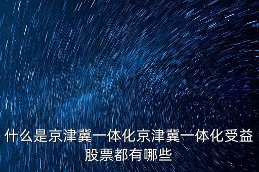 京津冀一體化是什么意思，京津冀1體化是甚么意思