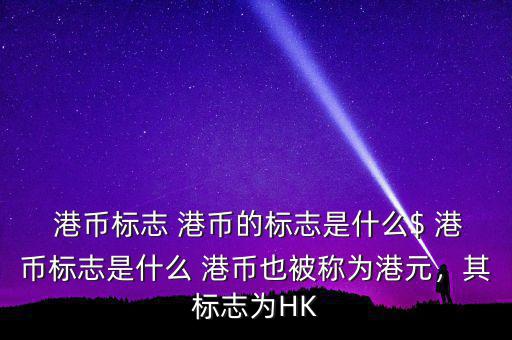  港幣標志 港幣的標志是什么$ 港幣標志是什么 港幣也被稱為港元，其標志為HK