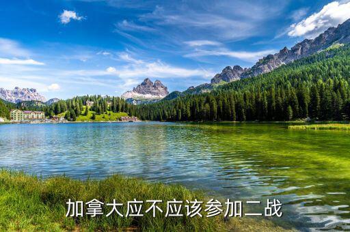 為什么加拿大參與二戰(zhàn)，加拿大應(yīng)不應(yīng)該參加二戰(zhàn)