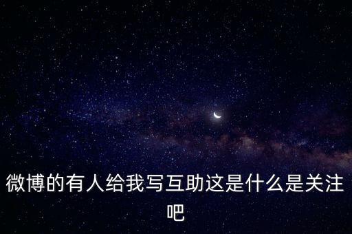 發(fā)發(fā)微互助是什么意思，微博的有人給我寫互助這是什么是關(guān)注吧