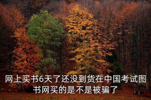 雙十一風(fēng)波什么時(shí)候過(guò)，網(wǎng)上買書(shū)6天了還沒(méi)到貨在中國(guó)考試圖書(shū)網(wǎng)買的是不是被騙了