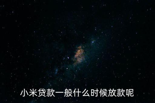 小米貸款什么時(shí)候全部放貸，我在小米金融上申請貸款已經(jīng)通過提現(xiàn)到賬要多久