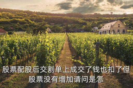 配股賣出為什么扣錢，股票配股后交割單上成交了錢也扣了但股票沒(méi)有增加請(qǐng)問(wèn)是怎