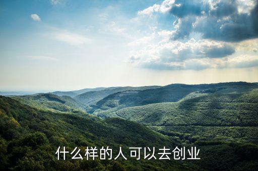 什么樣的人能創(chuàng)業(yè)，什么樣的人可以去創(chuàng)業(yè)