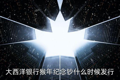 猴幣還什么時間發(fā)行，中國人民銀行紀念幣2016猴幣什么時間發(fā)行