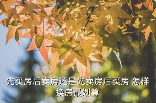 什么時候換房劃算，先買房后賣房還是先賣房后買房 怎樣換房最劃算