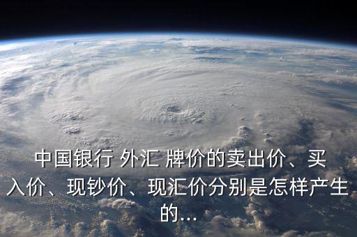  中國銀行 外匯 牌價的賣出價、買入價、現(xiàn)鈔價、現(xiàn)匯價分別是怎樣產(chǎn)生的...