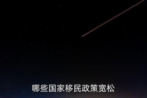 什么使國(guó)家政策寬松，哪些國(guó)家移民政策寬松