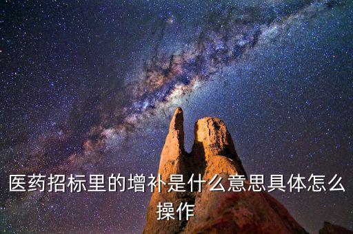 基藥增補(bǔ)是什么意思，醫(yī)藥招標(biāo)里的增補(bǔ)是什么意思具體怎么操作