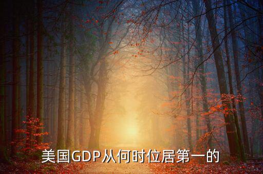 美國國民經(jīng)濟什么時候是世界第一，美國GDP從何時位居第一的