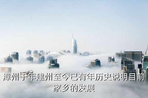 漳州發(fā)展是做什么的，漳州于年建州至今已有年歷史說明目前家鄉(xiāng)的發(fā)展