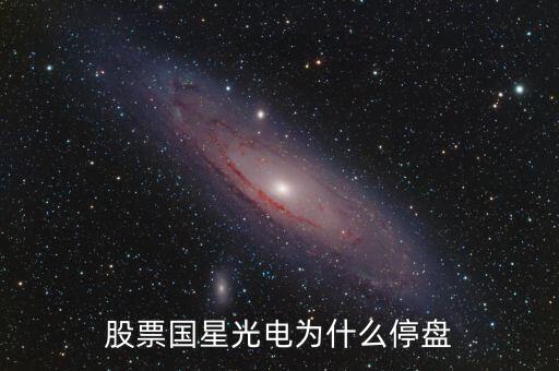 國(guó)星光電為什么下跌，股票國(guó)星光電為什么停盤(pán)