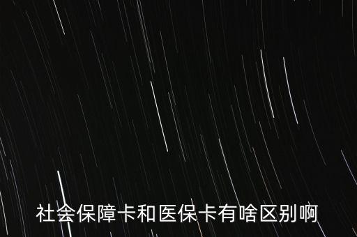 醫(yī)?？ê蜕绫？ㄓ惺裁磪^(qū)別，社會(huì)保障卡和醫(yī)保卡有啥區(qū)別啊