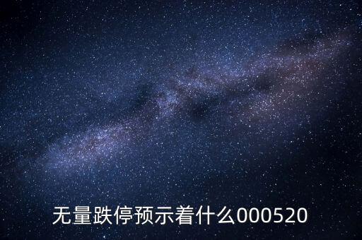 無(wú)量跌停預(yù)示著什么，無(wú)量跌停預(yù)示著什么000520