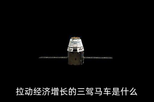 拉動國民經(jīng)濟增長的三駕馬車是什么，拉動經(jīng)濟增長的三輛馬車是什么