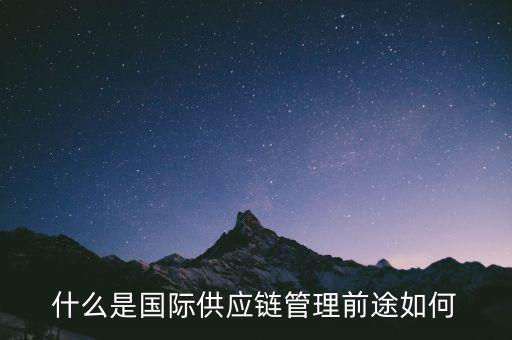 什么是國(guó)際供應(yīng)鏈管理前途如何