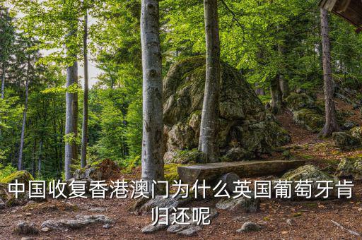 為什么英國會交還香港，中國收復(fù)香港澳門為什么英國葡萄牙肯歸還呢