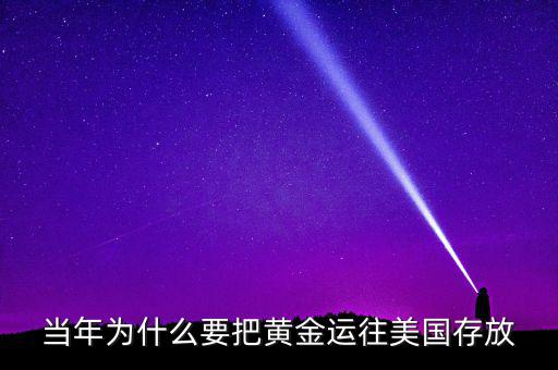 中國的黃金為什么放在美國，當年為什么要把黃金運往美國存放
