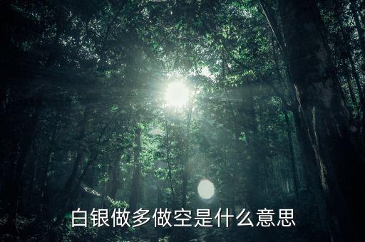 炒白銀做空是什么意思，炒白銀做空是什么意思平倉和爆倉是什么竟思
