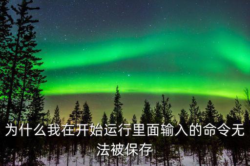 為什么我在開始運(yùn)行里面輸入的命令無(wú)法被保存