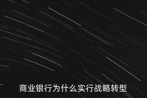 什么是銀行商務(wù)轉(zhuǎn)型，銀行業(yè)轉(zhuǎn)型的主要原因是什么