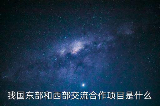 中新合作項(xiàng)目是什么，我國(guó)東部和西部交流合作項(xiàng)目是什么
