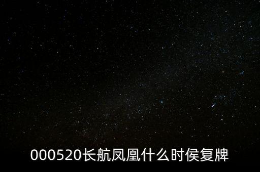 長航鳳凰什么時侯復牌，000520長航鳳凰什么時侯復牌
