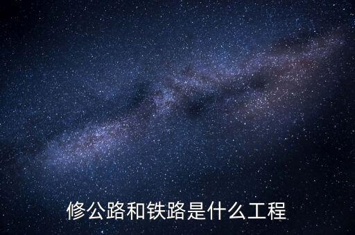 修高鐵包什么工程，修公路和鐵路是什么工程