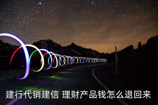 建行代銷(xiāo)建信 理財(cái)產(chǎn)品錢(qián)怎么退回來(lái)