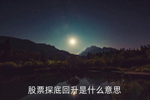 什么是探底回踩，股票探底回升是什么意思