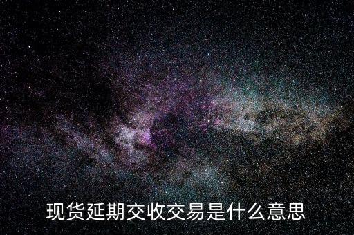 延期交易是什么意思，現(xiàn)貨延期交收交易是什么意思
