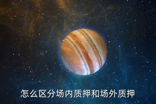什么叫股票場外質押，場內股票質押和場外質押的區(qū)別詳情