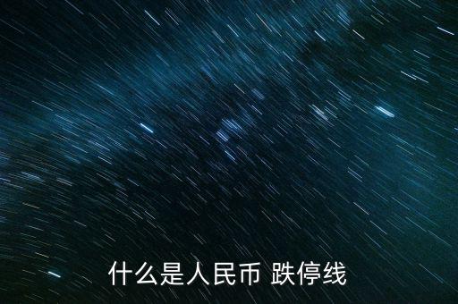 什么叫止跌線，什么是人民幣 跌停線