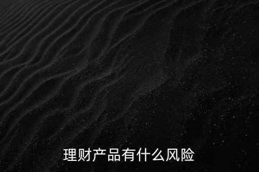 理財(cái)什么風(fēng)險(xiǎn)，理財(cái)有哪些風(fēng)險(xiǎn)銀行理財(cái)有什么風(fēng)險(xiǎn)