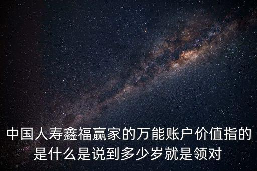 萬能帳戶價(jià)值是什么，中國人壽保險(xiǎn)鑫福贏家萬能賬戶價(jià)值是啥意思