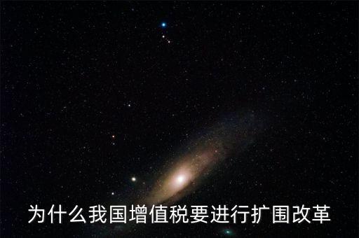 增值稅擴圍是什么，我國增值稅改革和擴圍的阻力原因是什么
