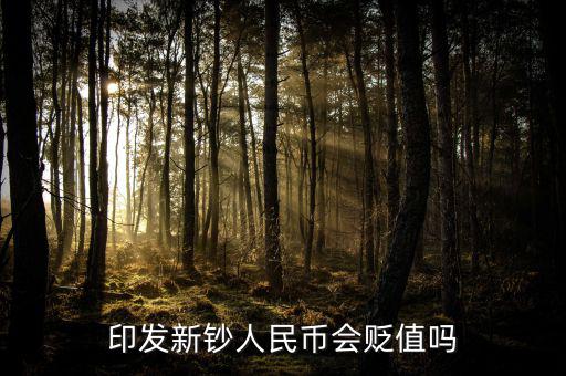 新版人民發(fā)行代表什么貶值嘛，印發(fā)新鈔人民幣會貶值嗎